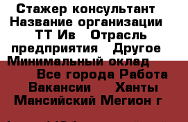 Стажер-консультант › Название организации ­ ТТ-Ив › Отрасль предприятия ­ Другое › Минимальный оклад ­ 27 000 - Все города Работа » Вакансии   . Ханты-Мансийский,Мегион г.